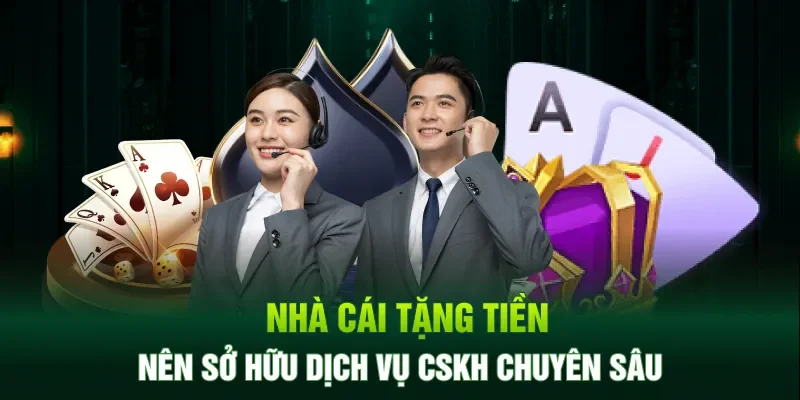 Nhà cái tặng tiền nên sở hữu dịch vụ CSKH chuyên sâu
